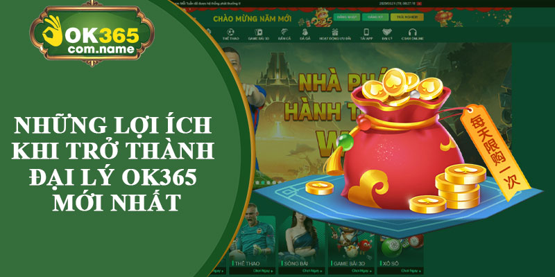 Những Lợi Ích Khi Trở Thành Đại Lý OK365 Mới Nhất