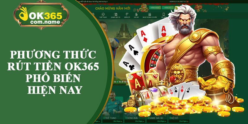 Những Phương Thức Rút Tiền OK365 Phổ Biến Hiện Nay