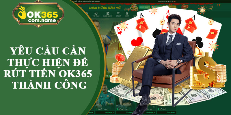 Yêu Cầu Cần Thực Hiện Để Rút Tiền OK365 Thành Công